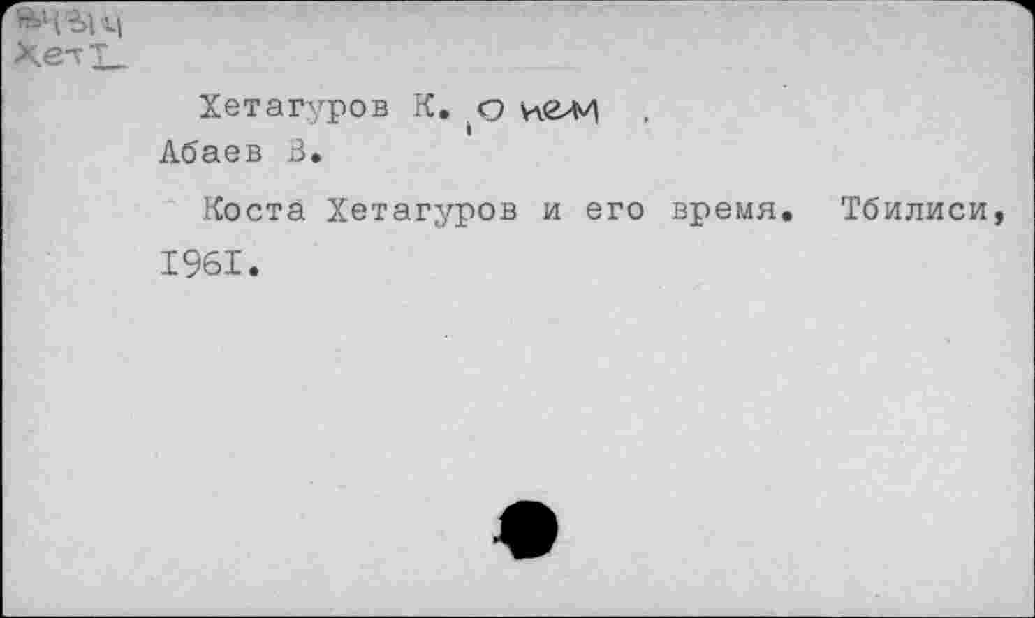 ﻿1|
ХетТ—
Хетагуров К. о цели I
Абаев В.
Коста Хетагуров и его время. Тбилиси,
1961.